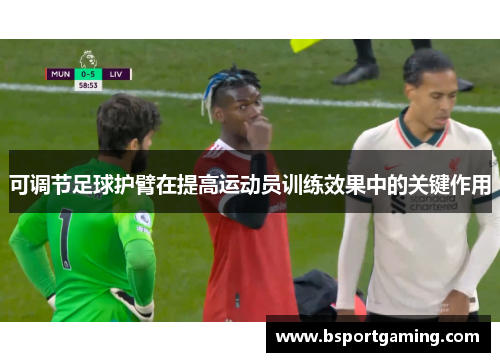 可调节足球护臂在提高运动员训练效果中的关键作用